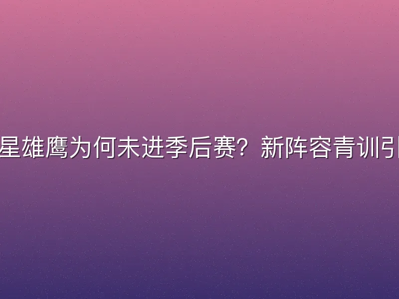 青岛双星雄鹰为何未进季后赛？新阵容青训引援解析